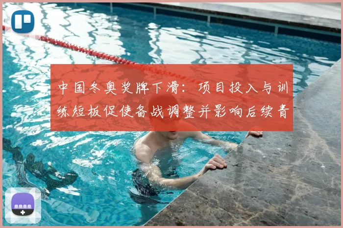 中国冬奥奖牌下滑：项目投入与训练短板促使备战调整并影响后续青训布局