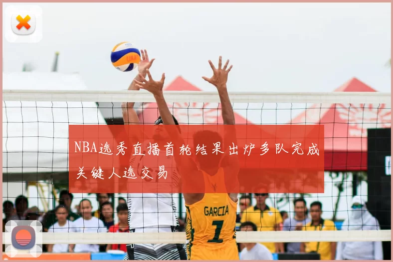 NBA选秀直播首轮结果出炉多队完成关键人选交易