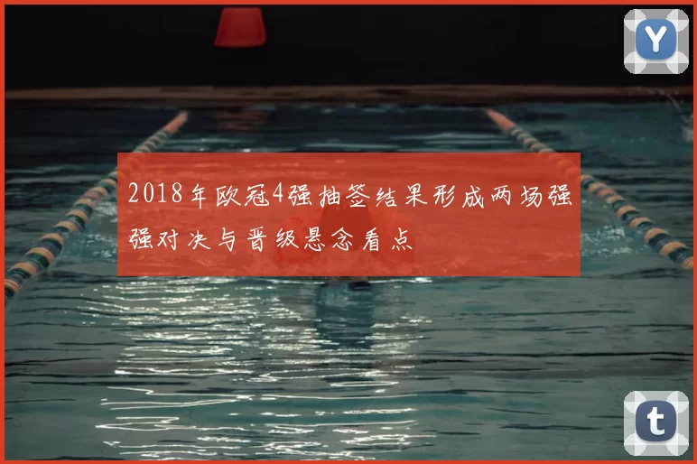 2018年欧冠4强抽签结果形成两场强强对决与晋级悬念看点
