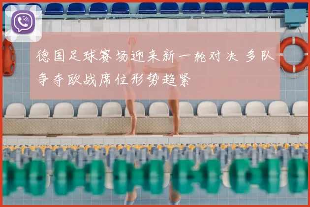 德国足球赛场迎来新一轮对决 多队争夺欧战席位形势趋紧