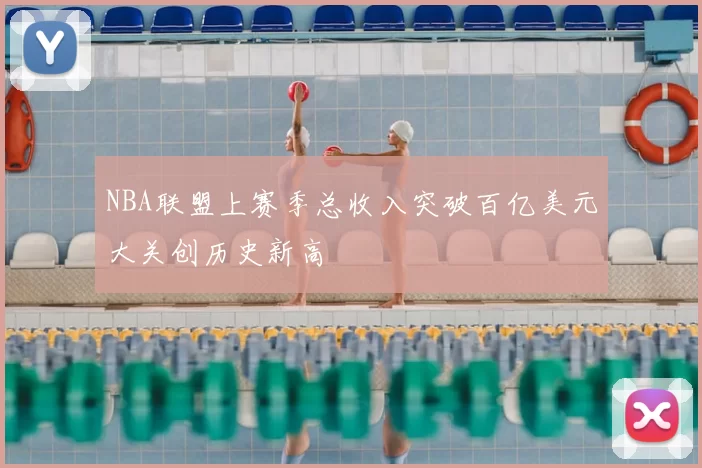 NBA联盟上赛季总收入突破百亿美元大关创历史新高