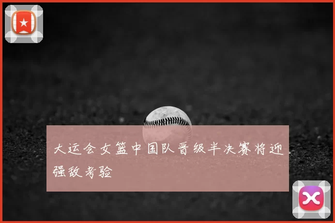 大运会女篮中国队晋级半决赛将迎强敌考验