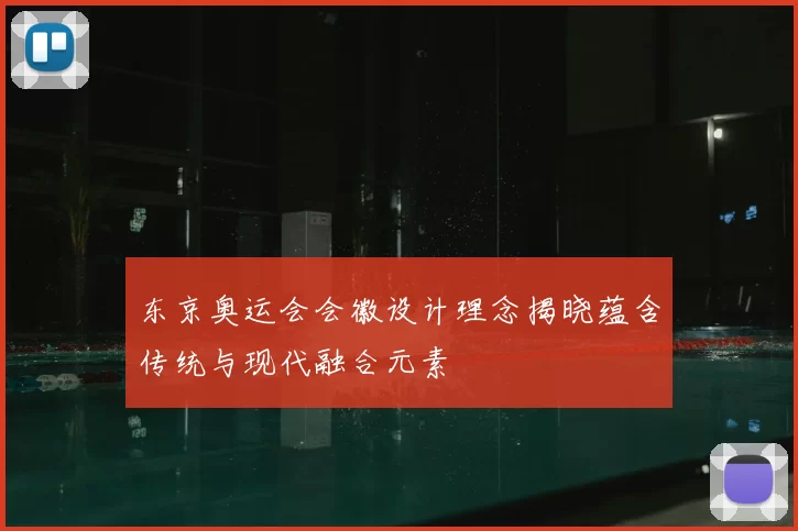 东京奥运会会徽设计理念揭晓蕴含传统与现代融合元素