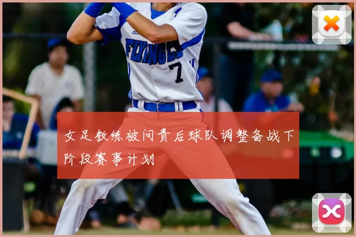 女足教练被问责后球队调整备战下阶段赛事计划