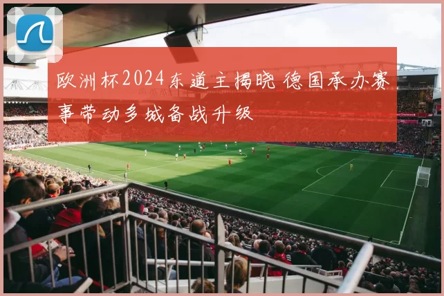欧洲杯2024东道主揭晓 德国承办赛事带动多城备战升级