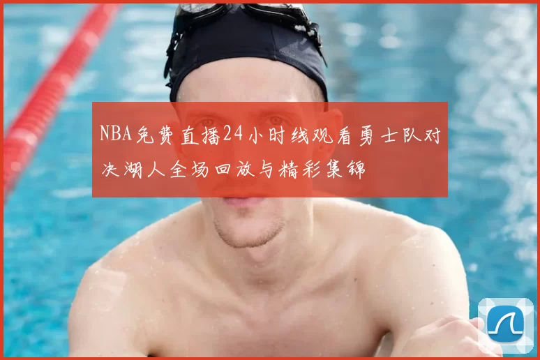 NBA免费直播24小时线观看勇士队对决湖人全场回放与精彩集锦