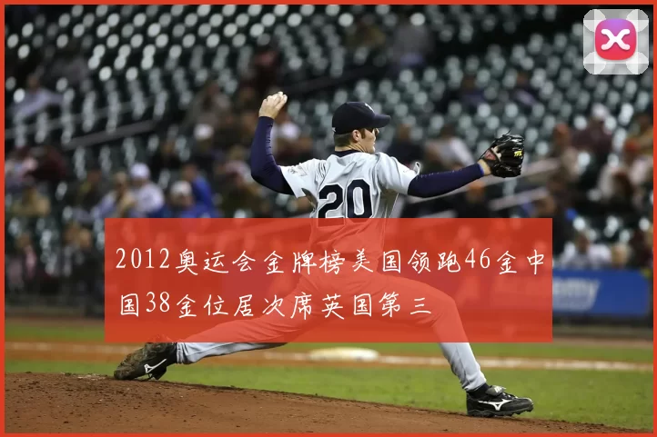 2012奥运会金牌榜美国领跑46金中国38金位居次席英国第三