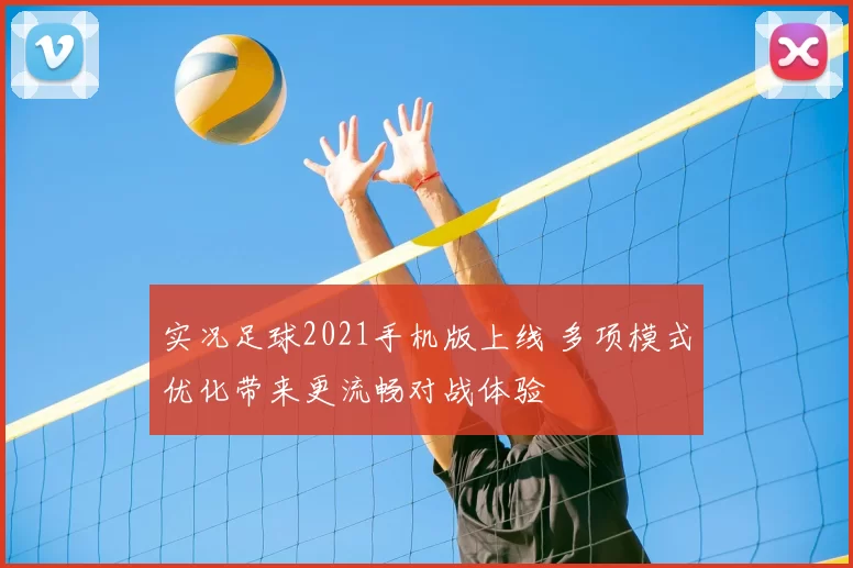 实况足球2021手机版上线 多项模式优化带来更流畅对战体验