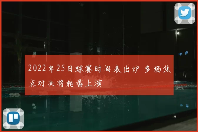 2022年25日球赛时间表出炉 多场焦点对决将轮番上演