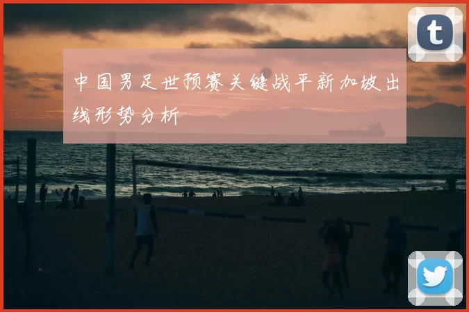 中国男足世预赛关键战平新加坡出线形势分析