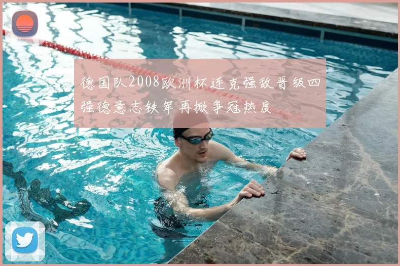 德国队2008欧洲杯连克强敌晋级四强德意志铁军再掀争冠热度