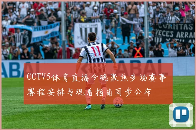 CCTV5体育直播今晚聚焦多场赛事 赛程安排与观看指南同步公布