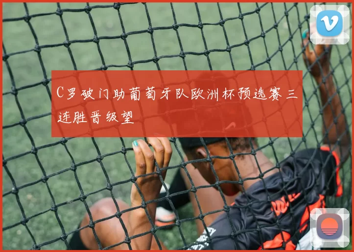 C罗破门助葡萄牙队欧洲杯预选赛三连胜晋级望