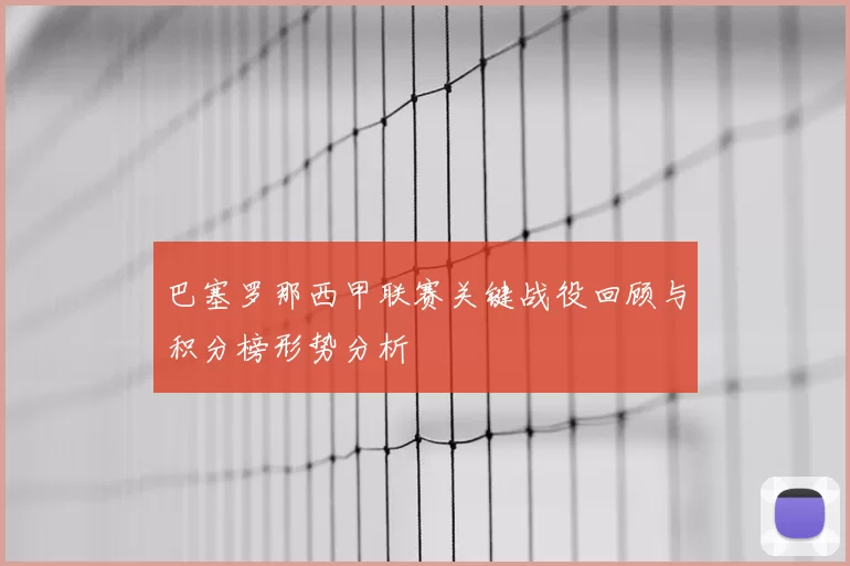 巴塞罗那西甲联赛关键战役回顾与积分榜形势分析