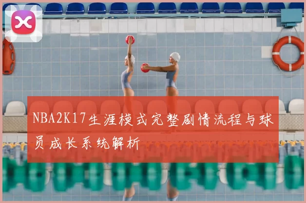 NBA2K17生涯模式完整剧情流程与球员成长系统解析