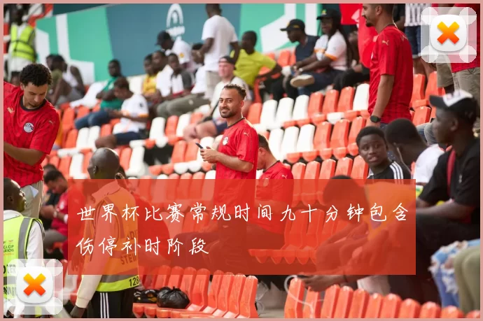 世界杯比赛常规时间九十分钟包含伤停补时阶段