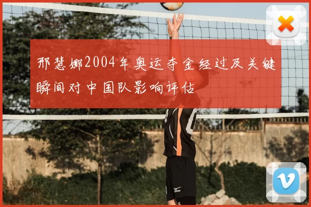 邢慧娜2004年奥运夺金经过及关键瞬间对中国队影响评估
