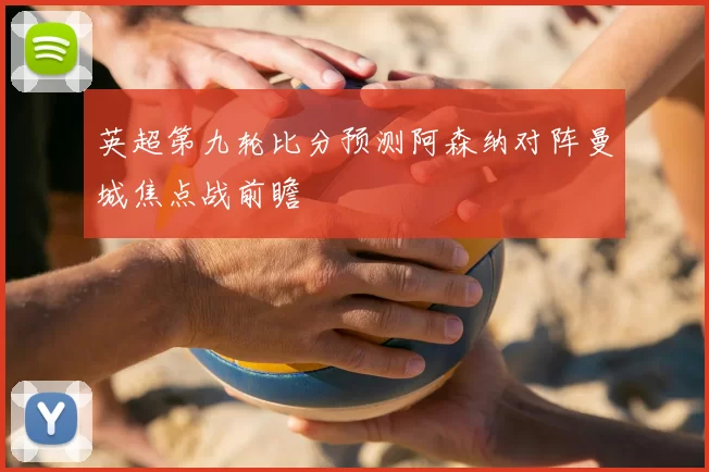 英超第九轮比分预测阿森纳对阵曼城焦点战前瞻