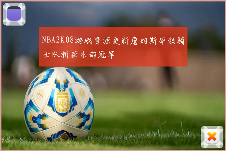 NBA2K08游戏资源更新詹姆斯率领骑士队斩获东部冠军