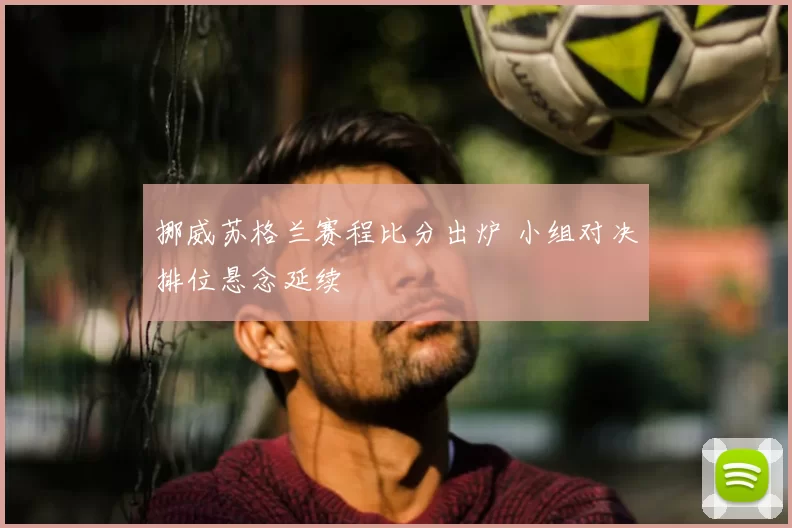挪威苏格兰赛程比分出炉 小组对决排位悬念延续
