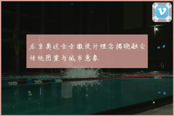 东京奥运会会徽设计理念揭晓融合传统图案与城市意象