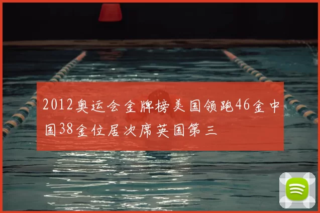 2012奥运会金牌榜美国领跑46金中国38金位居次席英国第三
