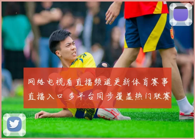 网络电视看直播频道更新体育赛事直播入口 多平台同步覆盖热门联赛与比赛回放