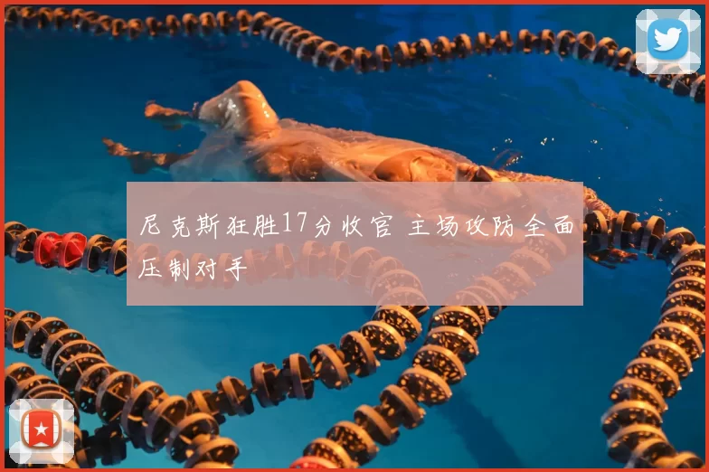 尼克斯狂胜17分收官 主场攻防全面压制对手