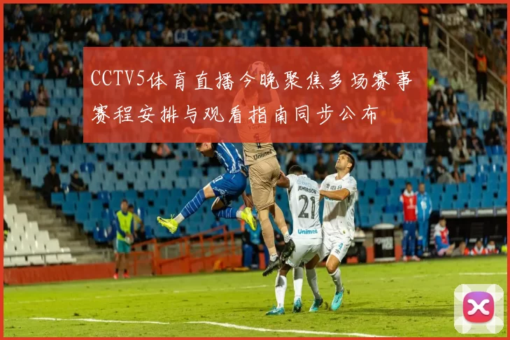 CCTV5体育直播今晚聚焦多场赛事 赛程安排与观看指南同步公布