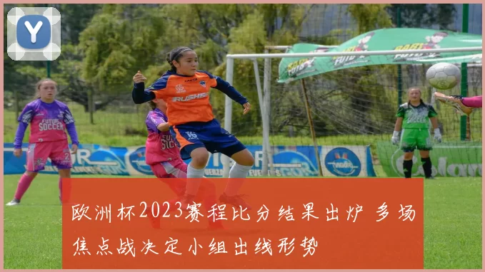 欧洲杯2023赛程比分结果出炉 多场焦点战决定小组出线形势
