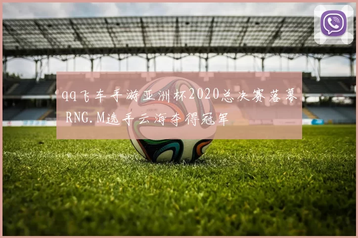 qq飞车手游亚洲杯2020总决赛落幕 RNG.M选手云海夺得冠军