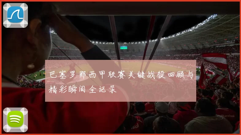 巴塞罗那西甲联赛关键战役回顾与精彩瞬间全记录