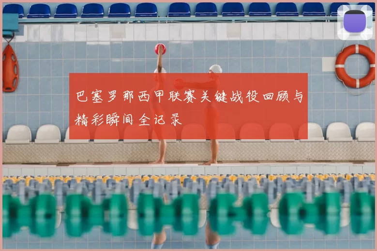 巴塞罗那西甲联赛关键战役回顾与精彩瞬间全记录