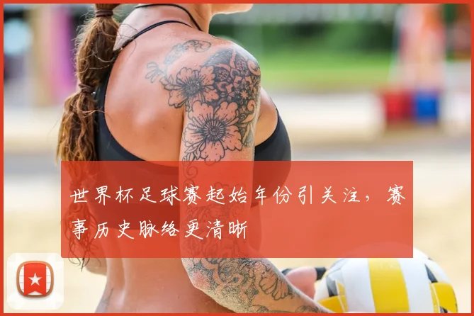 世界杯足球赛起始年份引关注，赛事历史脉络更清晰