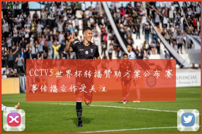 CCTV5世界杯转播赞助方案公布 赛事传播合作受关注