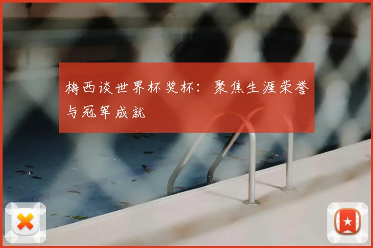 梅西谈世界杯奖杯:聚焦生涯荣誉与冠军成就