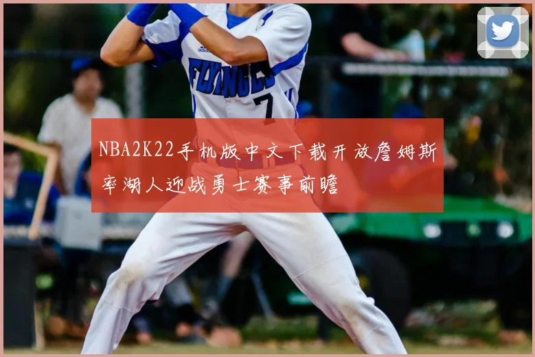 NBA2K22手机版中文下载开放詹姆斯率湖人迎战勇士赛事前瞻