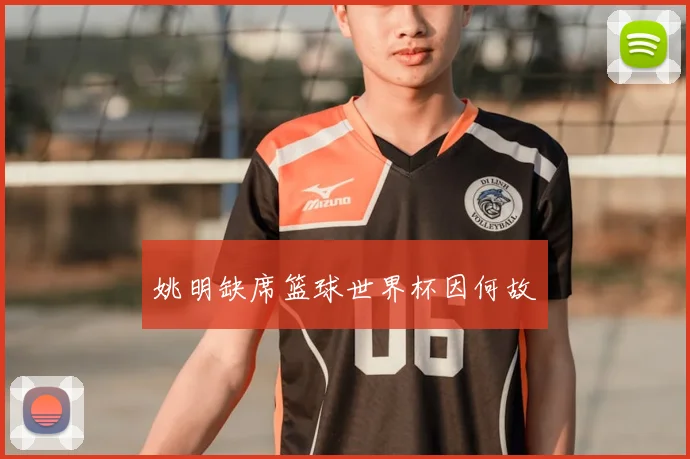 姚明缺席篮球世界杯因何故