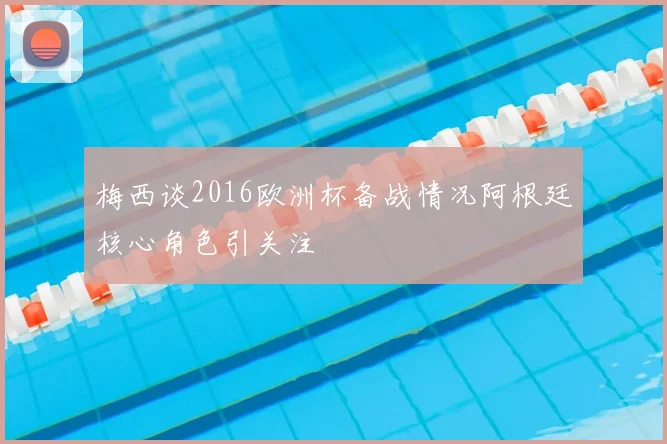 梅西谈2016欧洲杯备战情况阿根廷核心角色引关注