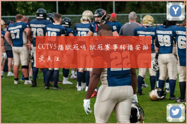 CCTV5播欧冠吗 欧冠赛事转播安排受关注
